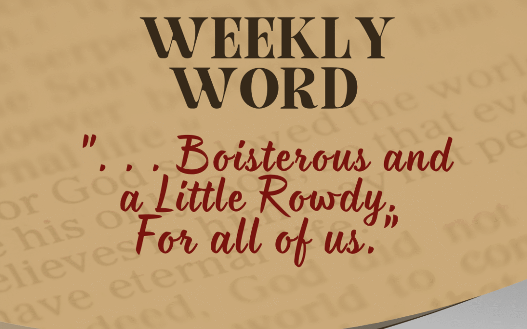 “. . . Boisterous and a Little Rowdy. For all of us.”